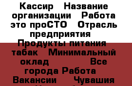 Кассир › Название организации ­ Работа-это проСТО › Отрасль предприятия ­ Продукты питания, табак › Минимальный оклад ­ 19 600 - Все города Работа » Вакансии   . Чувашия респ.,Новочебоксарск г.